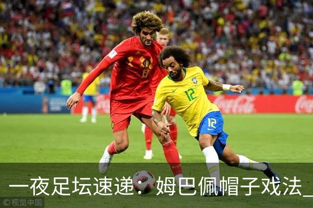 一夜足坛速递：姆巴佩帽子戏法 皇马4-1