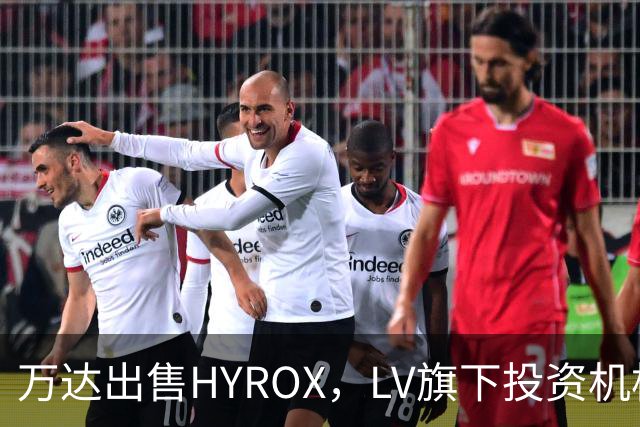 万达出售HYROX，LV旗下投资机构喜获48亿收购