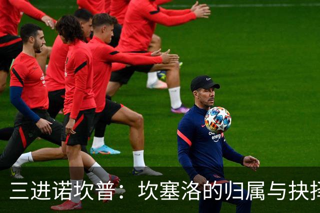 三进诺坎普：坎塞洛的归属与抉择