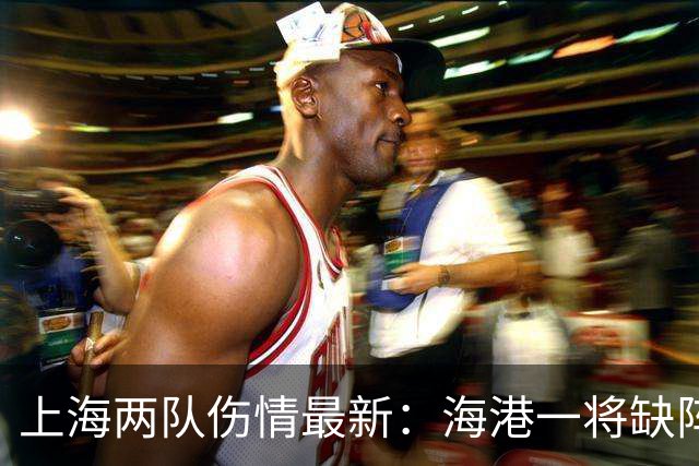 上海两队伤情最新：海港一将缺阵 申花伤员康复进展