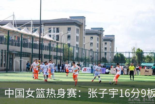 中国女篮热身赛：张子宇16分9板，三节55-52领先