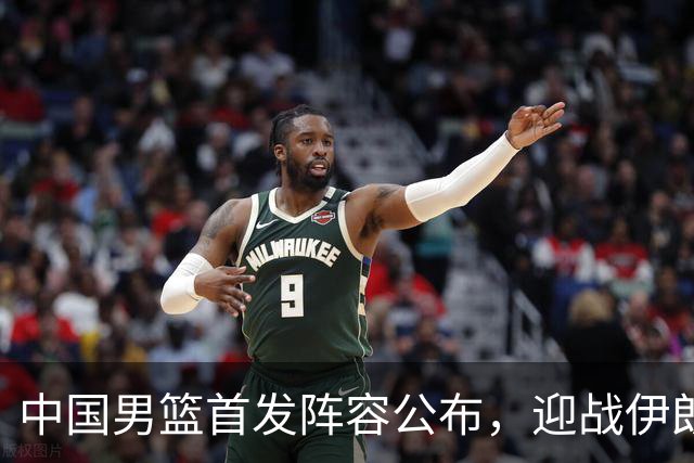 中国男篮首发阵容公布，迎战伊朗男篮