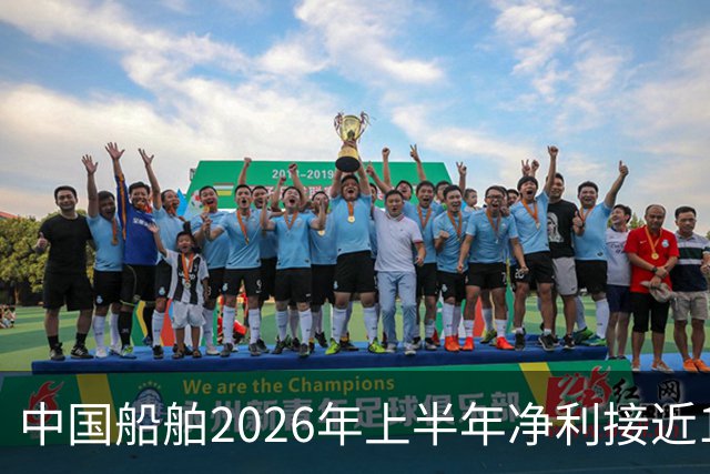 中国船舶2026年上半年净利接近100亿元