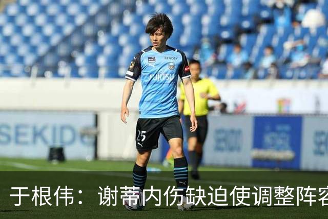 于根伟：谢蒂内伤缺迫使调整阵容，强调天津队作风与精神