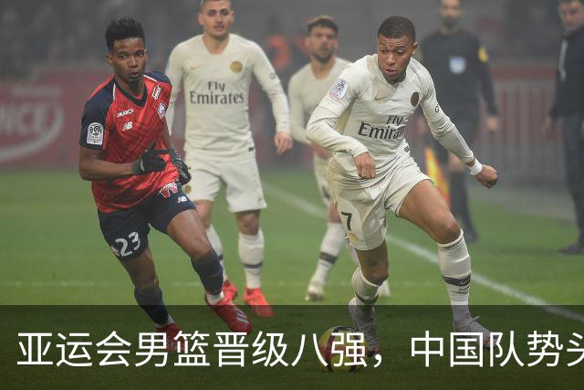 亚运会男篮晋级八强，中国队势头强劲，次战沙特