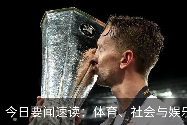 今日要闻速读：体育、社会与娱乐纵览