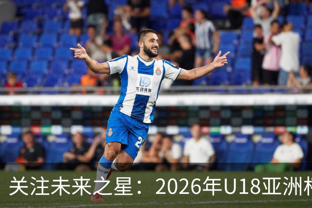 关注未来之星：2026年U18亚洲杯看点与球员盘点