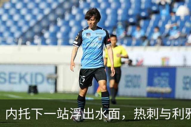 内托下一站浮出水面，热刺与利雅得新月正展开争夺