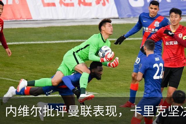 内维尔批评曼联表现，卡里克坚决反驳