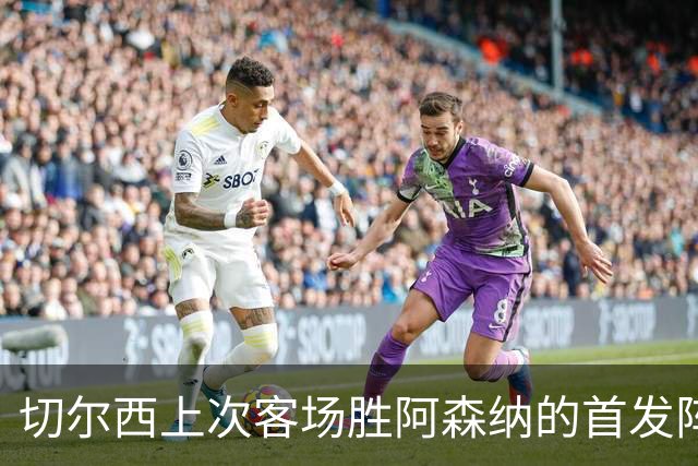切尔西上次客场胜阿森纳的首发阵容回顾
