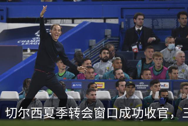 切尔西夏季转会窗口成功收官，三大重任已完成