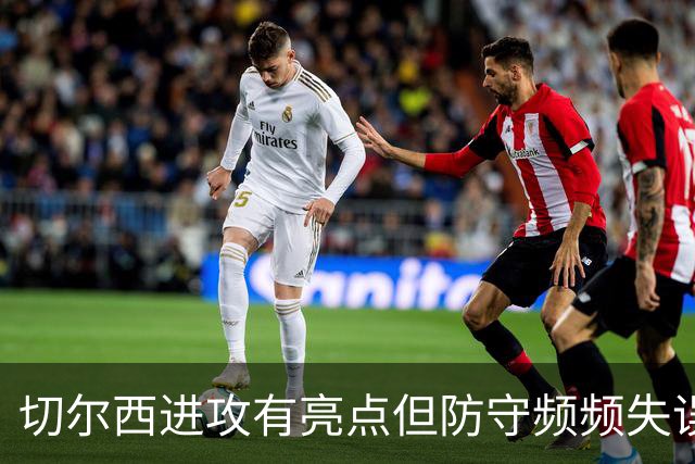 切尔西进攻有亮点但防守频频失误，凯塞多缺阵成隐患