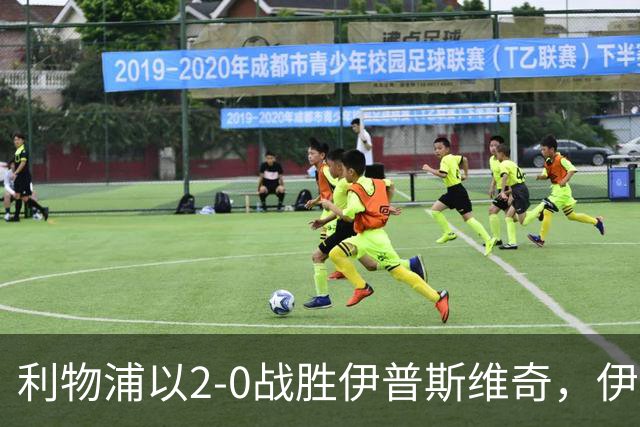 利物浦以2-0战胜伊普斯维奇，伊萨克双响助力