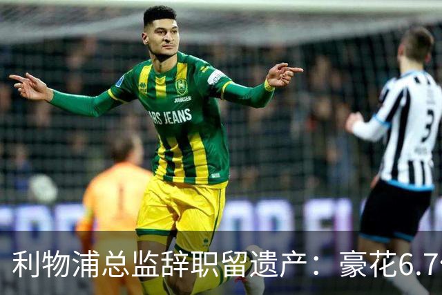 利物浦总监辞职留遗产：豪花6.7亿的双刃剑