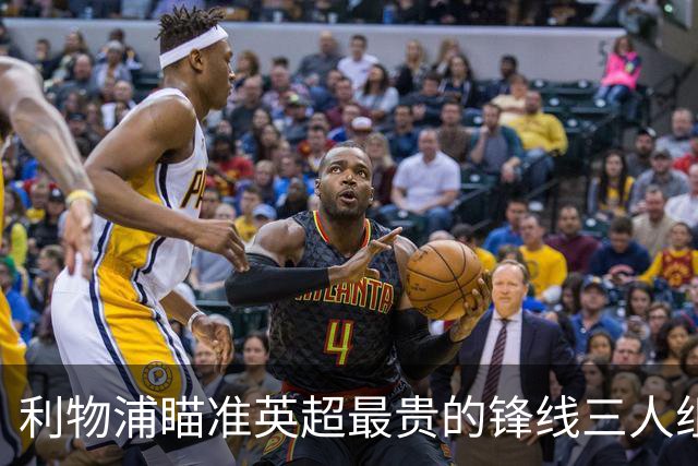 利物浦瞄准英超最贵的锋线三人组