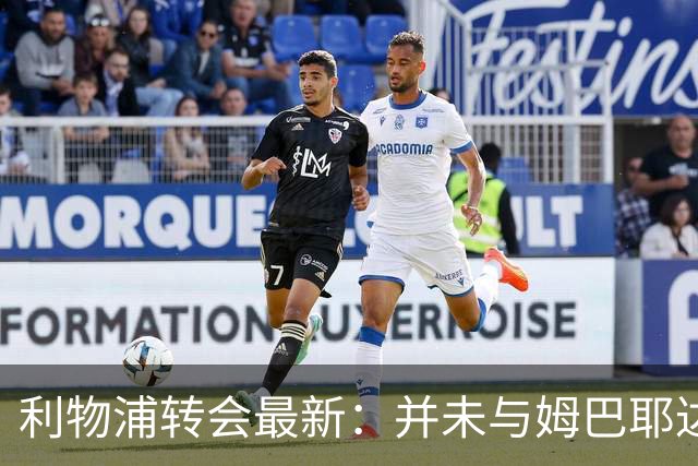 利物浦转会最新：并未与姆巴耶达成个人条款 琼斯未来仍悬