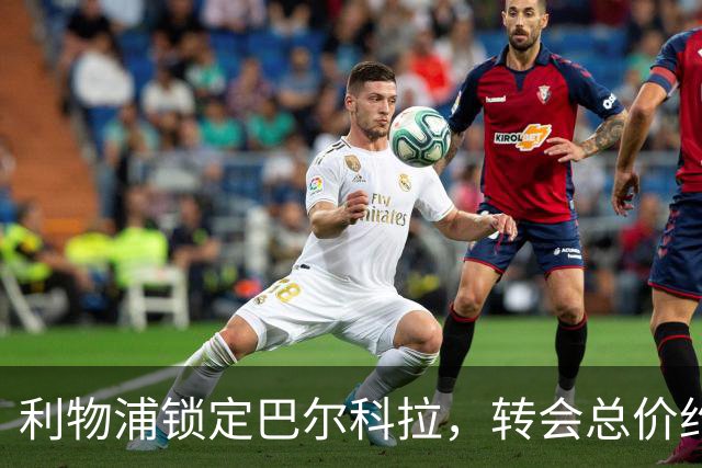 利物浦锁定巴尔科拉，转会总价约1.2亿英镑