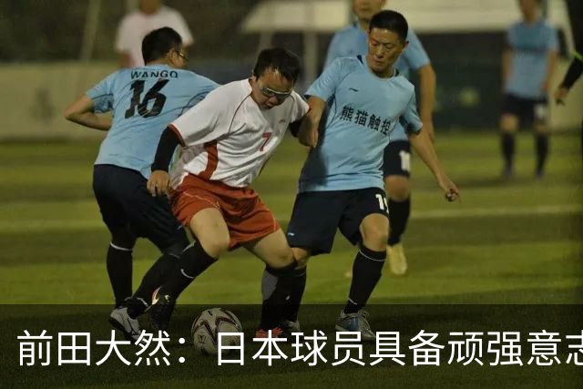 前田大然：日本球员具备顽强意志，为团队全力以赴