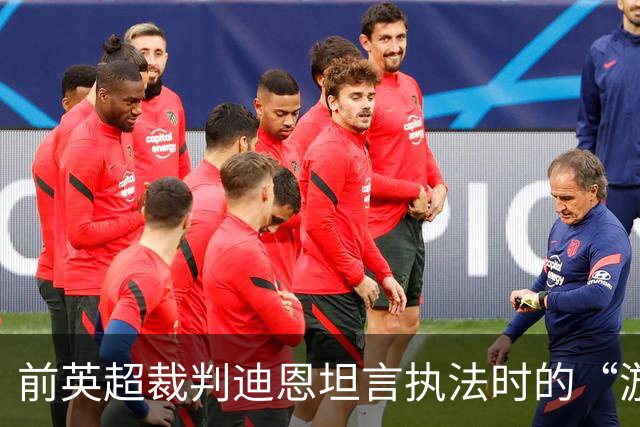 前英超裁判迪恩坦言执法时的“游戏”与看球时的情绪