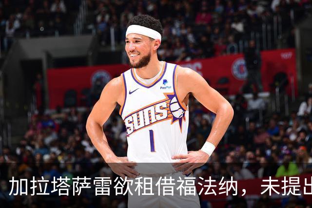 加拉塔萨雷欲租借福法纳，未提出正式报价
