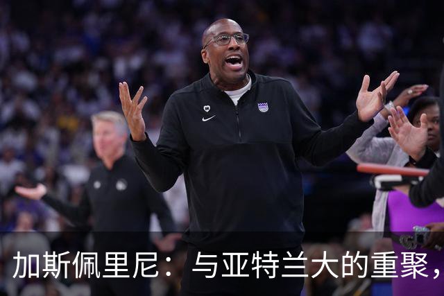加斯佩里尼：与亚特兰大的重聚，国米仍是最强劲对手