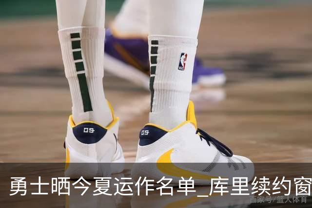 勇士晒今夏运作名单 库里续约窗口开启或成终老合同