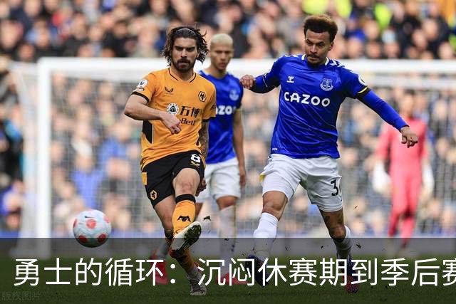 勇士的循环：沉闷休赛期到季后赛缺席