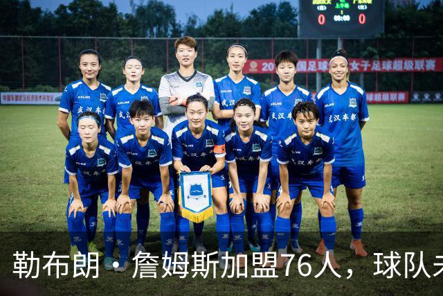 勒布朗·詹姆斯加盟76人，球队未来充满变数