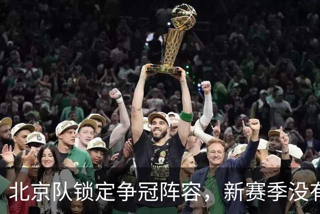 北京队锁定争冠阵容，新赛季没有借口