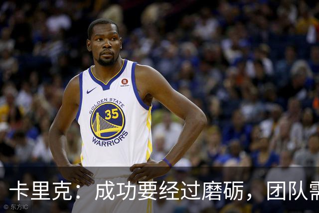 卡里克：成功要经过磨砺，团队需自然凝聚