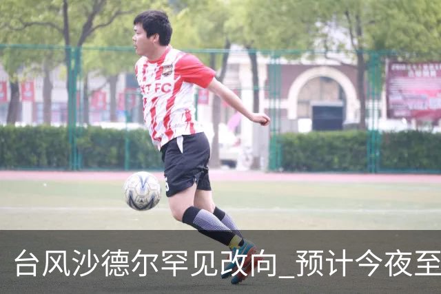 台风沙德尔罕见改向 预计今夜至明晨在浙闽沿海登陆