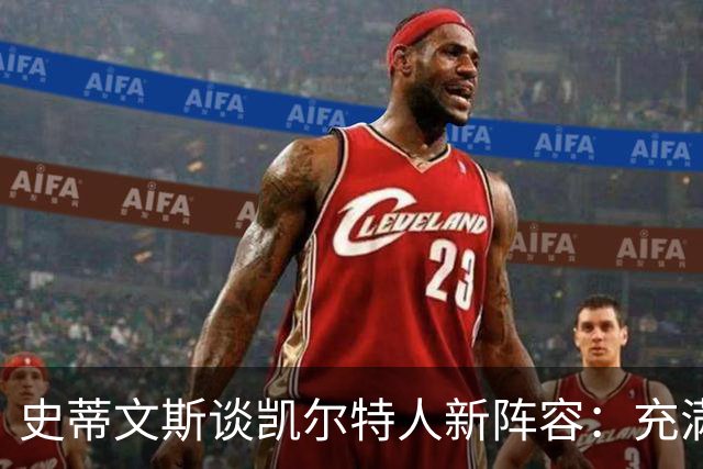 史蒂文斯谈凯尔特人新阵容：充满活力，我很欣赏当前的团队构成