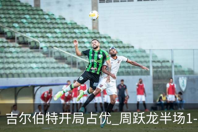 吉尔伯特开局占优 周跃龙半场1-3落后
