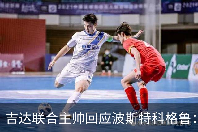 吉达联合主帅回应波斯特科格鲁：前半段表现可更佳