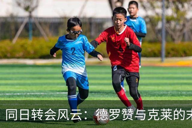 同日转会风云：德罗赞与克莱的末段博弈