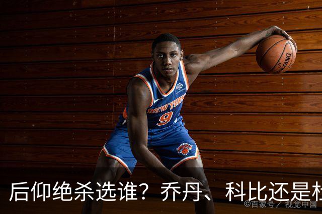 后仰绝杀选谁？乔丹、科比还是杜兰特