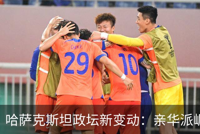 哈萨克斯坦政坛新变动：亲华派崛起的机遇与挑战
