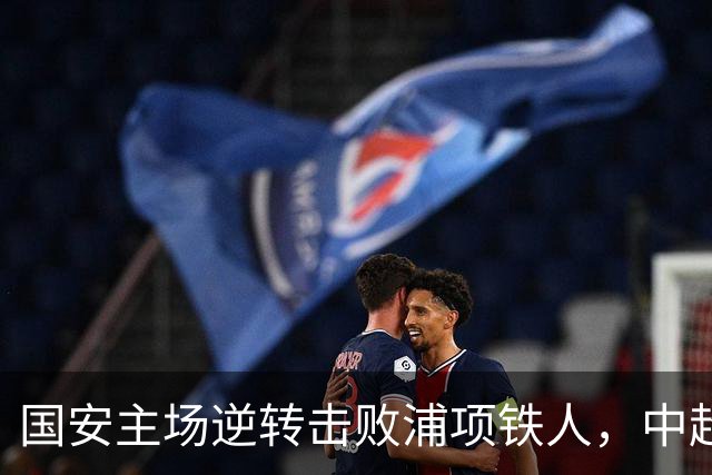国安主场逆转击败浦项铁人，中超球队首轮全胜结束