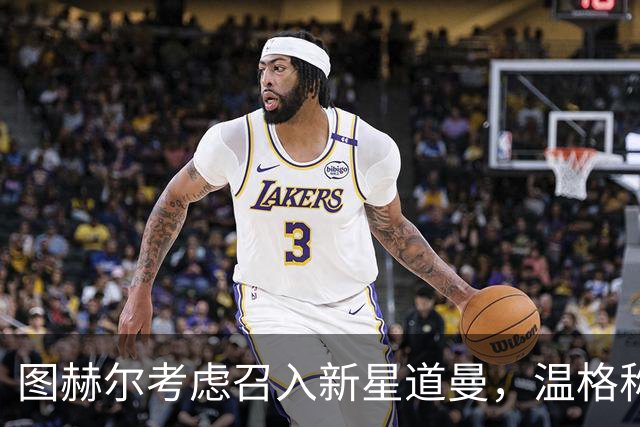 图赫尔考虑召入新星道曼，温格称VAR对球员有保护作用