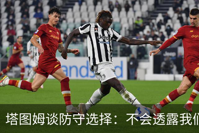 塔图姆谈防守选择：不会透露我们的策略