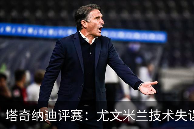 塔奇纳迪评赛：尤文米兰技术失误明显，落后国米