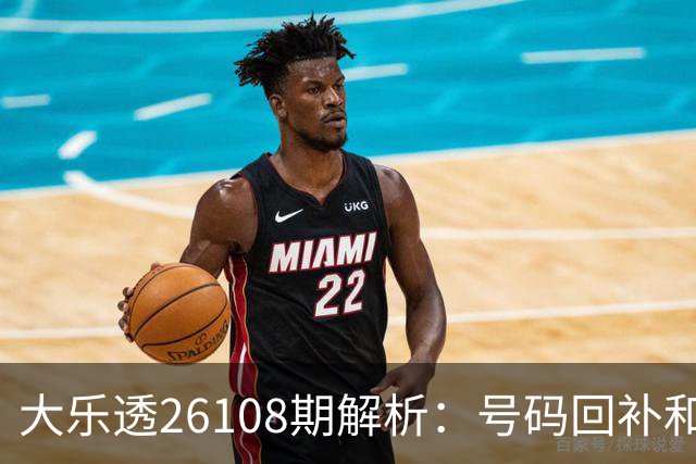 大乐透26108期解析：号码回补和选号策略揭秘