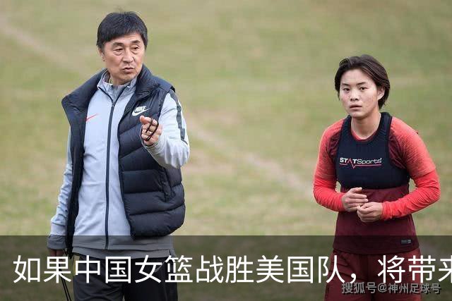 如果中国女篮战胜美国队，将带来三个重大影响