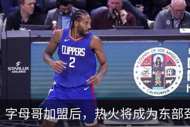 字母哥加盟后，热火将成为东部劲旅