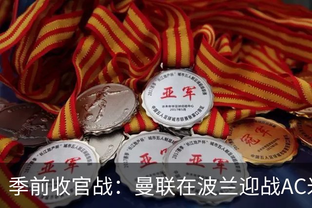季前收官战：曼联在波兰迎战AC米兰 姆贝乌莫延续火热状态