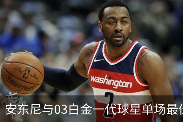 安东尼与03白金一代球星单场最佳数据对比