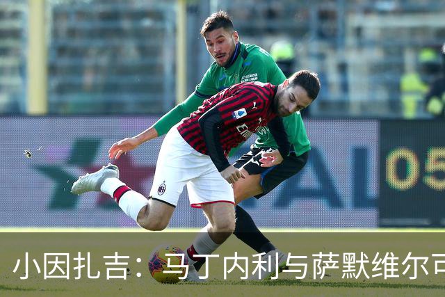 小因扎吉：马丁内利与萨默维尔可灵活调整阵容，后防线需引援