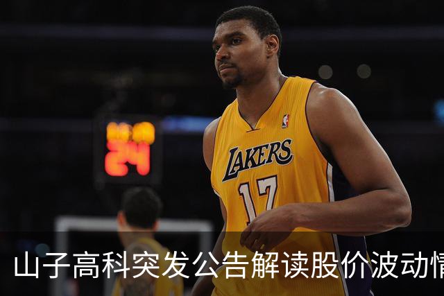 山子高科突发公告解读股价波动情况