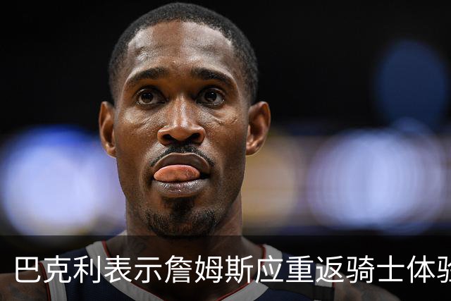 巴克利表示詹姆斯应重返骑士体验伟大结局