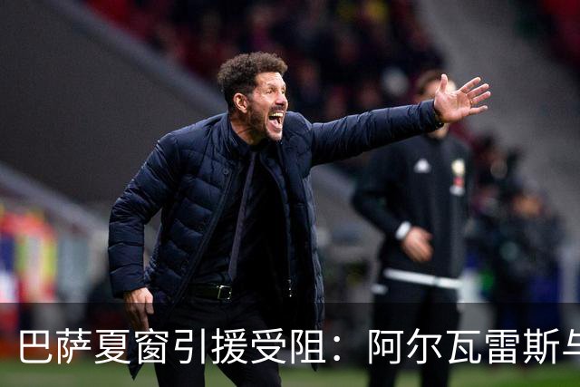 巴萨夏窗引援受阻：阿尔瓦雷斯与劳塔罗难成行